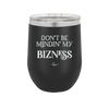 Don't be Mindin My Bizness - Laser Engraved Stainless Steel Drinkware - 1851 -