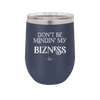 Don't be Mindin My Bizness - Laser Engraved Stainless Steel Drinkware - 1851 -