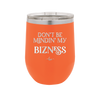 Don't be Mindin My Bizness - Laser Engraved Stainless Steel Drinkware - 1851 -