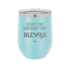 Don't be Mindin My Bizness - Laser Engraved Stainless Steel Drinkware - 1851 -