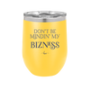 Don't be Mindin My Bizness - Laser Engraved Stainless Steel Drinkware - 1851 -