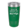 Don't be Mindin My Bizness - Laser Engraved Stainless Steel Drinkware - 1851 -