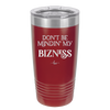 Don't be Mindin My Bizness - Laser Engraved Stainless Steel Drinkware - 1851 -