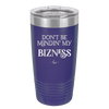 Don't be Mindin My Bizness - Laser Engraved Stainless Steel Drinkware - 1851 -