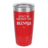 Don't be Mindin My Bizness - Laser Engraved Stainless Steel Drinkware - 1851 -