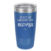 Don't be Mindin My Bizness - Laser Engraved Stainless Steel Drinkware - 1851 -