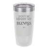 Don't be Mindin My Bizness - Laser Engraved Stainless Steel Drinkware - 1851 -