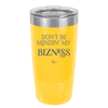 Don't be Mindin My Bizness - Laser Engraved Stainless Steel Drinkware - 1851 -