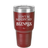 Don't be Mindin My Bizness - Laser Engraved Stainless Steel Drinkware - 1851 -