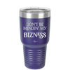 Don't be Mindin My Bizness - Laser Engraved Stainless Steel Drinkware - 1851 -