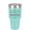 Don't be Mindin My Bizness - Laser Engraved Stainless Steel Drinkware - 1851 -