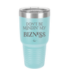 Don't be Mindin My Bizness - Laser Engraved Stainless Steel Drinkware - 1851 -