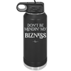 Don't be Mindin My Bizness - Laser Engraved Stainless Steel Drinkware - 1851 -