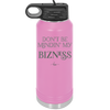 Don't be Mindin My Bizness - Laser Engraved Stainless Steel Drinkware - 1851 -