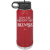 Don't be Mindin My Bizness - Laser Engraved Stainless Steel Drinkware - 1851 -