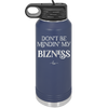 Don't be Mindin My Bizness - Laser Engraved Stainless Steel Drinkware - 1851 -