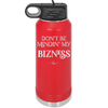 Don't be Mindin My Bizness - Laser Engraved Stainless Steel Drinkware - 1851 -