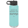 Don't be Mindin My Bizness - Laser Engraved Stainless Steel Drinkware - 1851 -