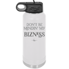 Don't be Mindin My Bizness - Laser Engraved Stainless Steel Drinkware - 1851 -