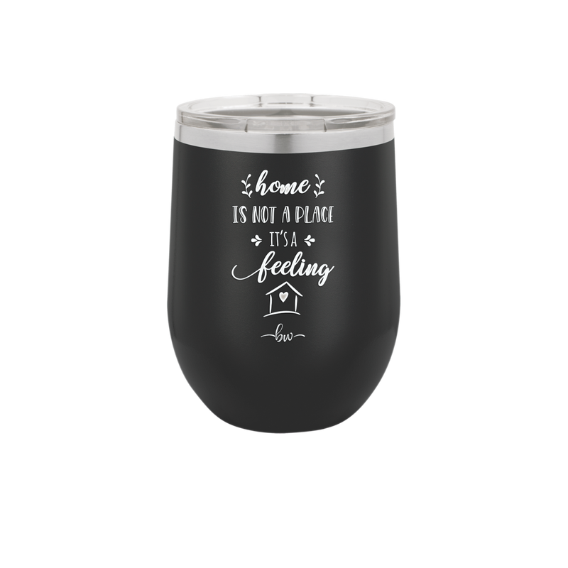 Home is Not a Place it's a Feeling - Laser Engraved Stainless Steel Drinkware - 2018 -