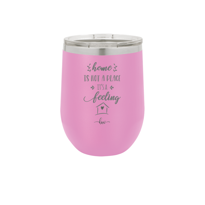 Home is Not a Place it's a Feeling - Laser Engraved Stainless Steel Drinkware - 2018 -