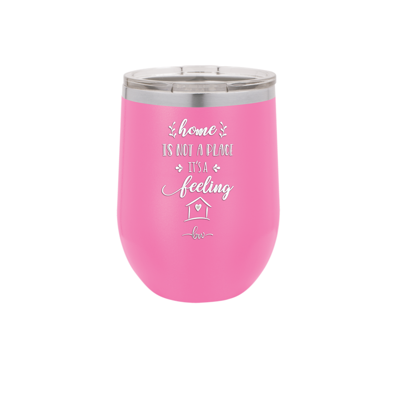 Home is Not a Place it's a Feeling - Laser Engraved Stainless Steel Drinkware - 2018 -