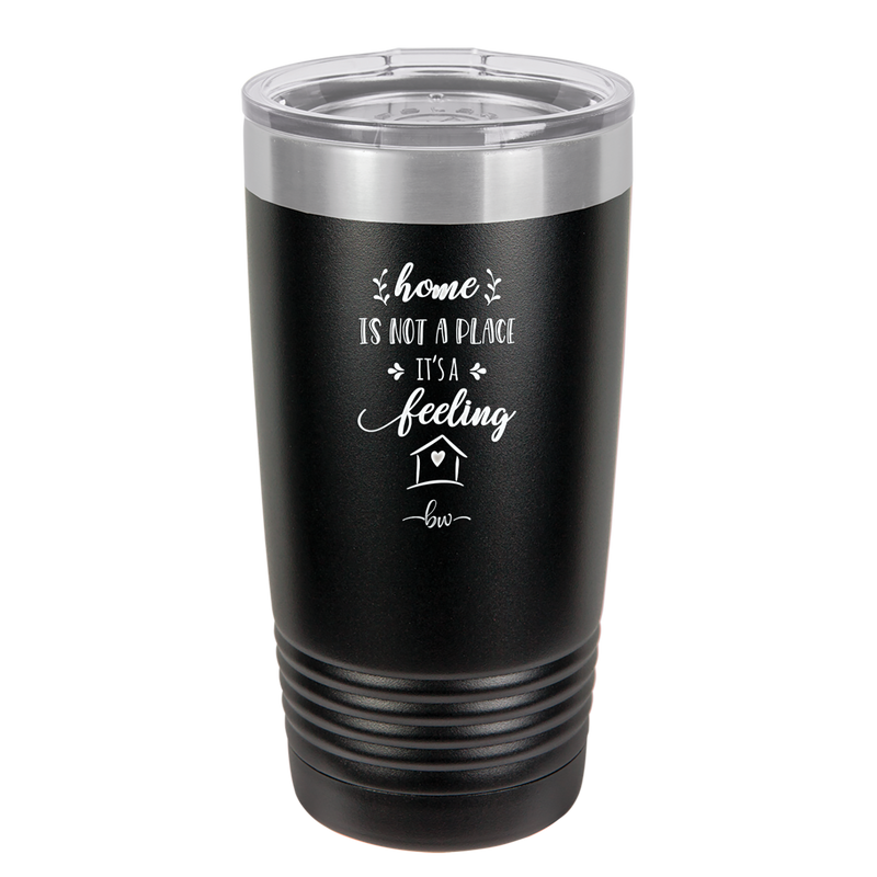 Home is Not a Place it's a Feeling - Laser Engraved Stainless Steel Drinkware - 2018 -