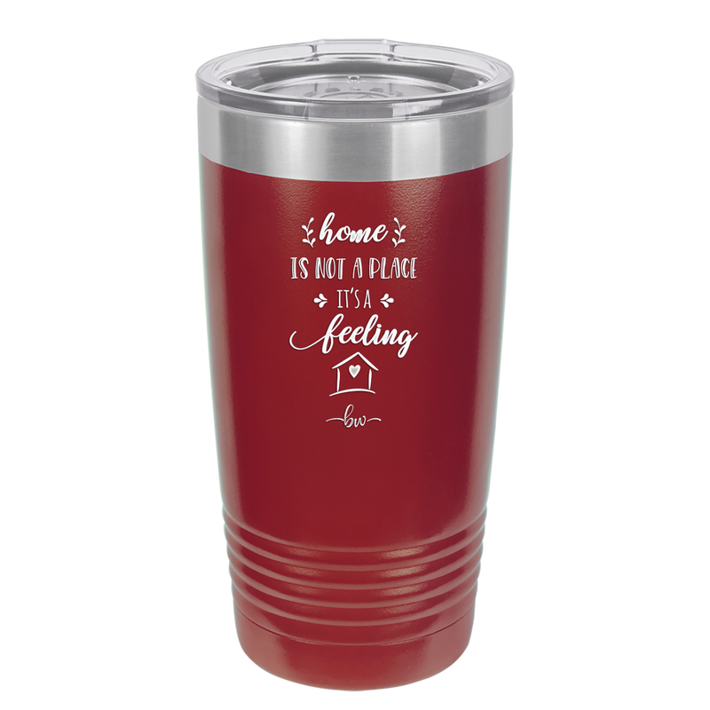 Home is Not a Place it's a Feeling - Laser Engraved Stainless Steel Drinkware - 2018 -