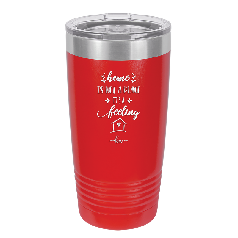 Home is Not a Place it's a Feeling - Laser Engraved Stainless Steel Drinkware - 2018 -