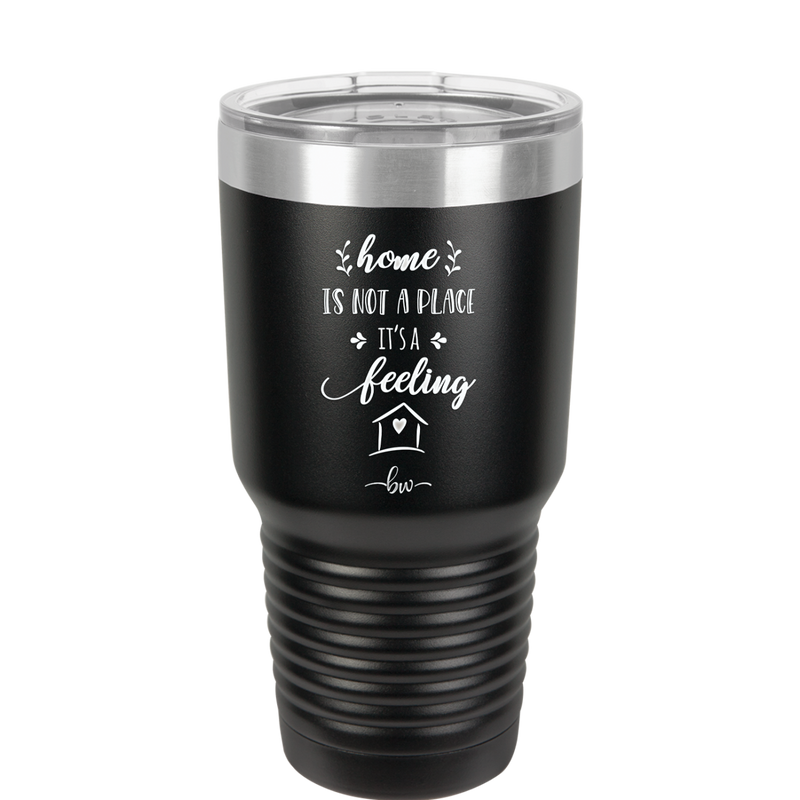 Home is Not a Place it's a Feeling - Laser Engraved Stainless Steel Drinkware - 2018 -