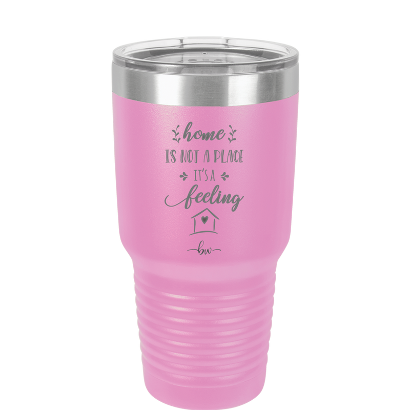 Home is Not a Place it's a Feeling - Laser Engraved Stainless Steel Drinkware - 2018 -