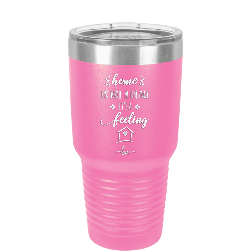 Home is Not a Place it's a Feeling - Laser Engraved Stainless Steel Drinkware - 2018 -