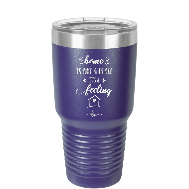 Home is Not a Place it's a Feeling - Laser Engraved Stainless Steel Drinkware - 2018 -