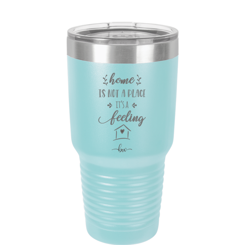 Home is Not a Place it's a Feeling - Laser Engraved Stainless Steel Drinkware - 2018 -