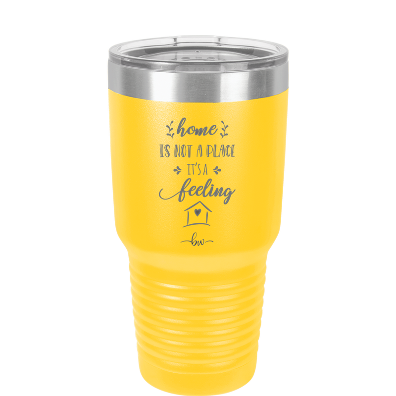 Home is Not a Place it's a Feeling - Laser Engraved Stainless Steel Drinkware - 2018 -