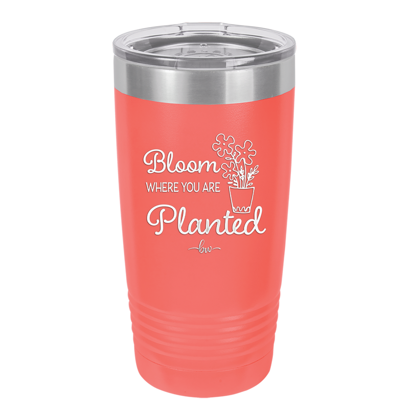 Bloom Where You Are Planted - Laser Engraved Stainless Steel Drinkware - 2067 -