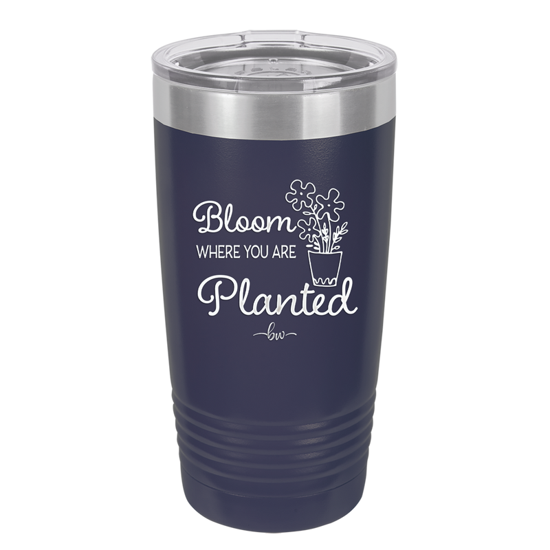 Bloom Where You Are Planted - Laser Engraved Stainless Steel Drinkware - 2067 -