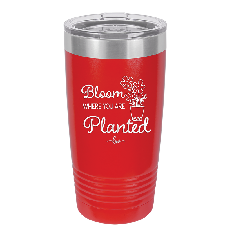 Bloom Where You Are Planted - Laser Engraved Stainless Steel Drinkware - 2067 -