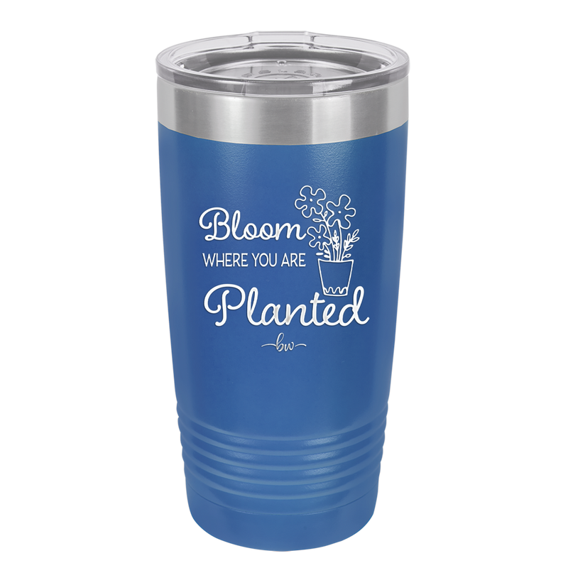 Bloom Where You Are Planted - Laser Engraved Stainless Steel Drinkware - 2067 -