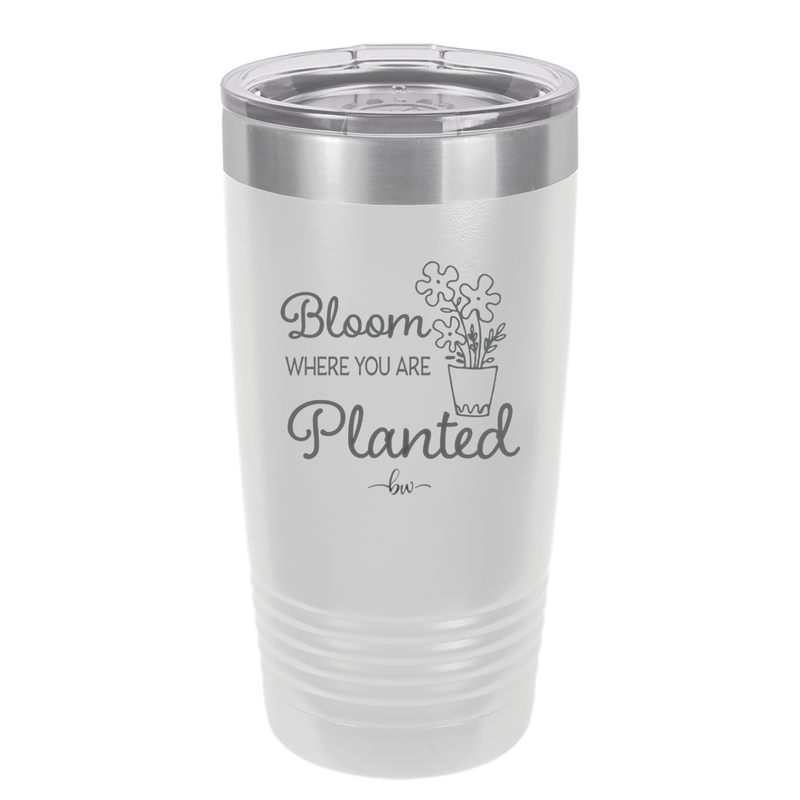 Bloom Where You Are Planted - Laser Engraved Stainless Steel Drinkware - 2067 -