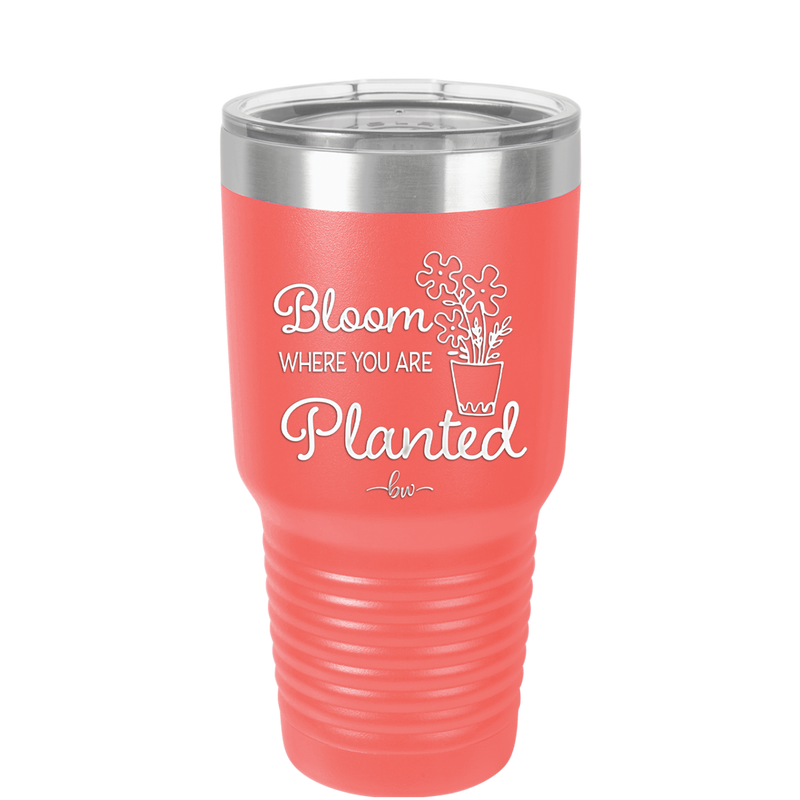 Bloom Where You Are Planted - Laser Engraved Stainless Steel Drinkware - 2067 -