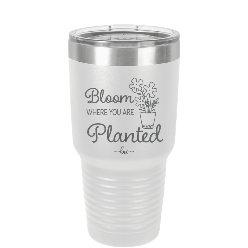 Bloom Where You Are Planted - Laser Engraved Stainless Steel Drinkware - 2067 -