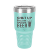 Shut Up and Get Me Another Beer - Laser Engraved Stainless Steel Drinkware - 2116 -