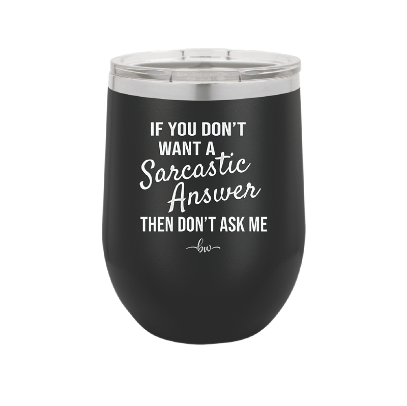 If You Don't Want a Sarcastic Answer then Don't Ask Me - Laser Engraved Stainless Steel Drinkware - 2148 -