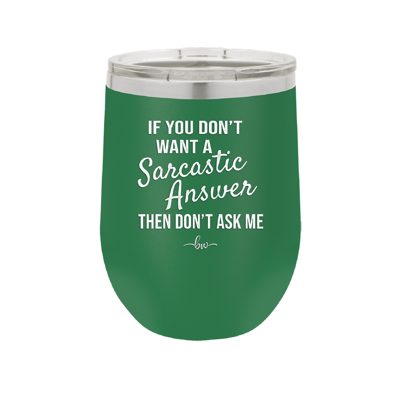 If You Don't Want a Sarcastic Answer then Don't Ask Me - Laser Engraved Stainless Steel Drinkware - 2148 -