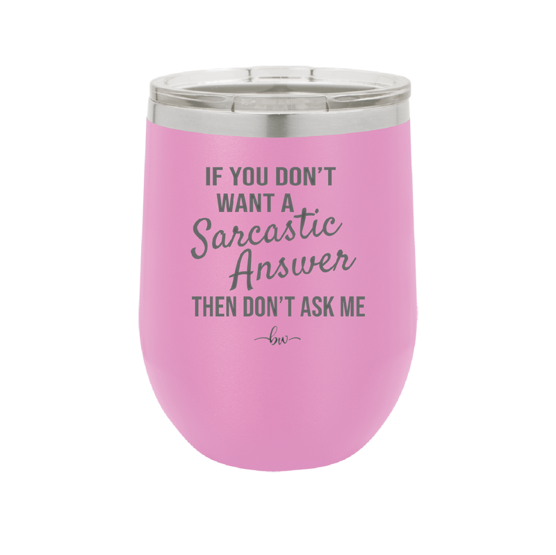 If You Don't Want a Sarcastic Answer then Don't Ask Me - Laser Engraved Stainless Steel Drinkware - 2148 -