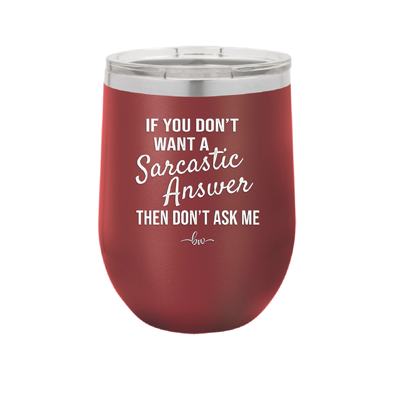 If You Don't Want a Sarcastic Answer then Don't Ask Me - Laser Engraved Stainless Steel Drinkware - 2148 -