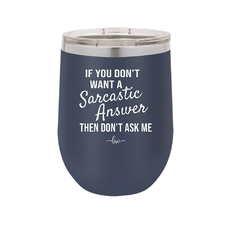 If You Don't Want a Sarcastic Answer then Don't Ask Me - Laser Engraved Stainless Steel Drinkware - 2148 -