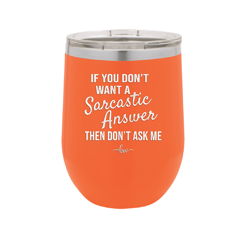 If You Don't Want a Sarcastic Answer then Don't Ask Me - Laser Engraved Stainless Steel Drinkware - 2148 -