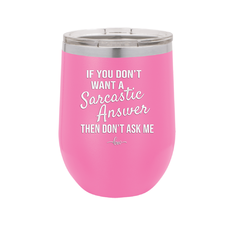 If You Don't Want a Sarcastic Answer then Don't Ask Me - Laser Engraved Stainless Steel Drinkware - 2148 -